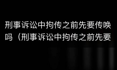 刑事诉讼中拘传之前先要传唤吗（刑事诉讼中拘传之前先要传唤吗怎么办）