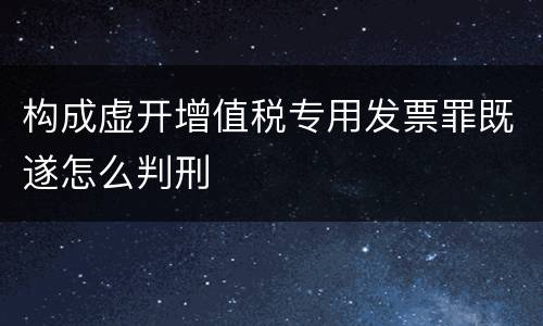 构成虚开增值税专用发票罪既遂怎么判刑