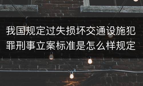 我国规定过失损坏交通设施犯罪刑事立案标准是怎么样规定