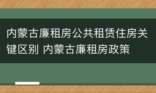 内蒙古廉租房公共租赁住房关键区别 内蒙古廉租房政策
