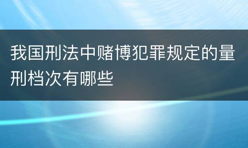 我国刑法中赌博犯罪规定的量刑档次有哪些