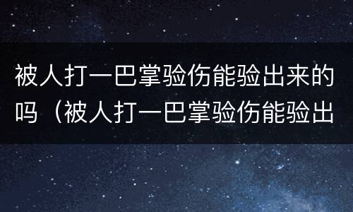 被人打一巴掌验伤能验出来的吗（被人打一巴掌验伤能验出来的吗图片）