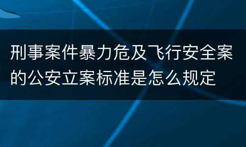 刑事案件暴力危及飞行安全案的公安立案标准是怎么规定