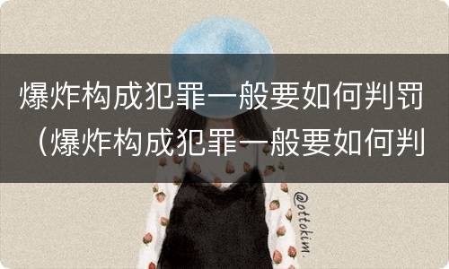 爆炸构成犯罪一般要如何判罚（爆炸构成犯罪一般要如何判罚呢）