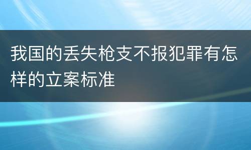 我国的丢失枪支不报犯罪有怎样的立案标准