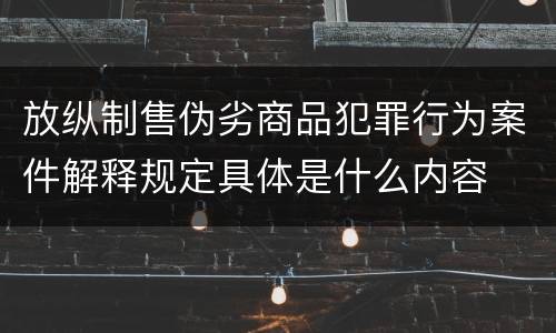 放纵制售伪劣商品犯罪行为案件解释规定具体是什么内容