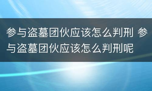 参与盗墓团伙应该怎么判刑 参与盗墓团伙应该怎么判刑呢