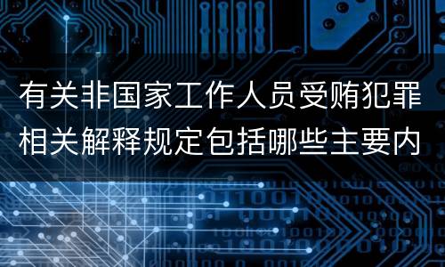 有关非国家工作人员受贿犯罪相关解释规定包括哪些主要内容