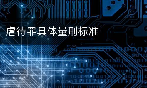 虐待罪具体量刑标准