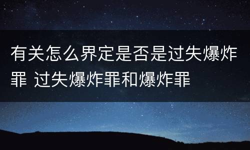 有关怎么界定是否是过失爆炸罪 过失爆炸罪和爆炸罪