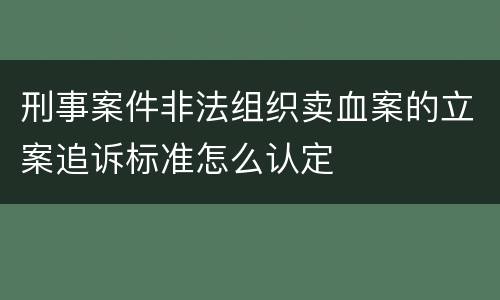 刑事案件非法组织卖血案的立案追诉标准怎么认定