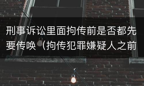 刑事诉讼里面拘传前是否都先要传唤（拘传犯罪嫌疑人之前必须先传唤）