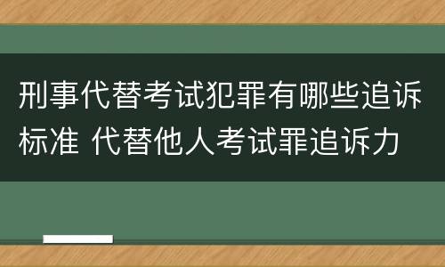 刑事代替考试犯罪有哪些追诉标准 代替他人考试罪追诉力
