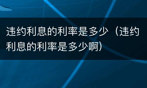 违约利息的利率是多少（违约利息的利率是多少啊）