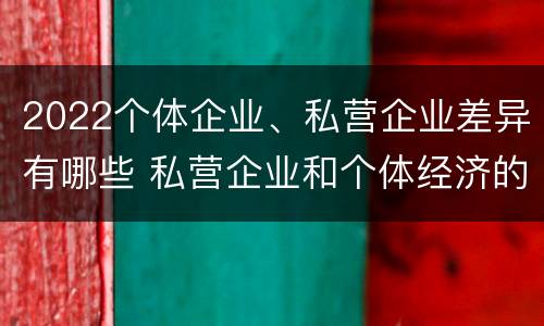 2022个体企业、私营企业差异有哪些 私营企业和个体经济的区别
