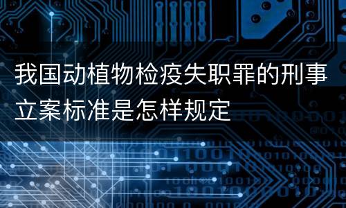 我国动植物检疫失职罪的刑事立案标准是怎样规定