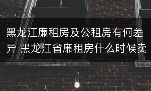 黑龙江廉租房及公租房有何差异 黑龙江省廉租房什么时候卖给个人