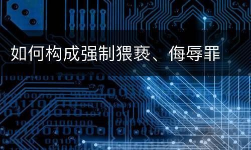 如何构成强制猥亵、侮辱罪