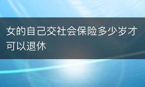 女的自己交社会保险多少岁才可以退休