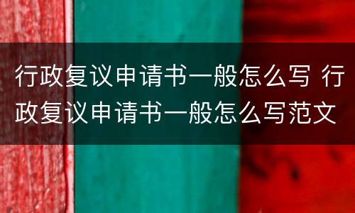 行政复议申请书一般怎么写 行政复议申请书一般怎么写范文
