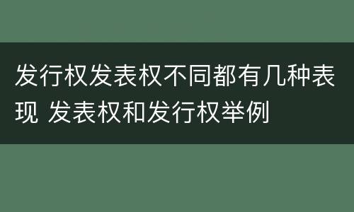 发行权发表权不同都有几种表现 发表权和发行权举例