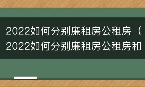 2022如何分别廉租房公租房（2022如何分别廉租房公租房和住宅）