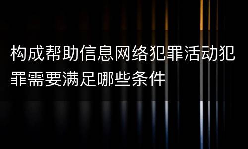 构成帮助信息网络犯罪活动犯罪需要满足哪些条件