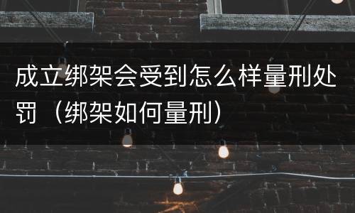 成立绑架会受到怎么样量刑处罚（绑架如何量刑）