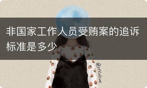 非国家工作人员受贿案的追诉标准是多少