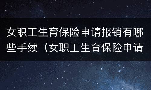 女职工生育保险申请报销有哪些手续（女职工生育保险申请报销有哪些手续和条件）