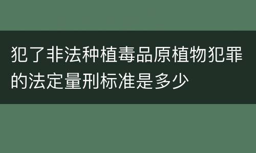 犯了非法种植毒品原植物犯罪的法定量刑标准是多少
