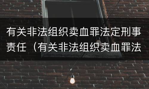 有关非法组织卖血罪法定刑事责任（有关非法组织卖血罪法定刑事责任）
