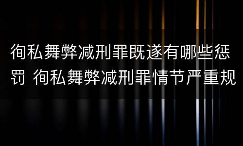 徇私舞弊减刑罪既遂有哪些惩罚 徇私舞弊减刑罪情节严重规定的出处