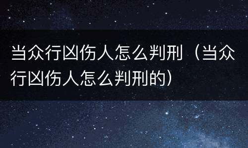 当众行凶伤人怎么判刑（当众行凶伤人怎么判刑的）
