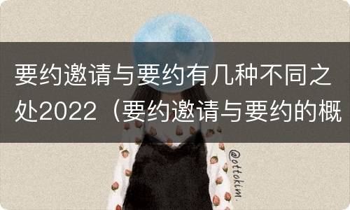 要约邀请与要约有几种不同之处2022（要约邀请与要约的概念）