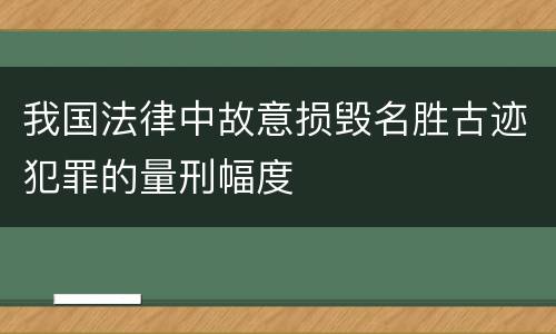 我国法律中故意损毁名胜古迹犯罪的量刑幅度