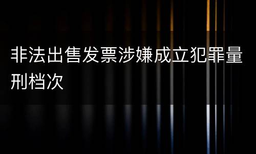 非法出售发票涉嫌成立犯罪量刑档次