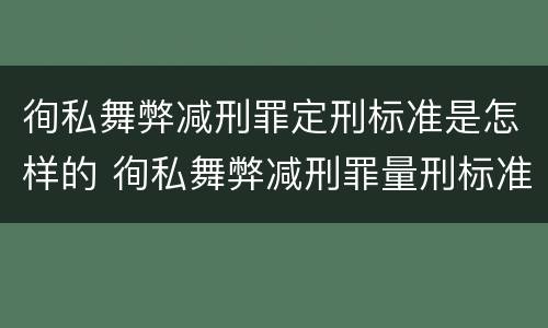 徇私舞弊减刑罪定刑标准是怎样的 徇私舞弊减刑罪量刑标准