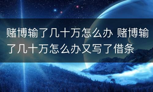 赌博输了几十万怎么办 赌博输了几十万怎么办又写了借条