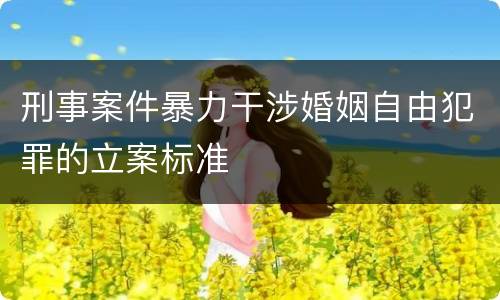 刑事案件暴力干涉婚姻自由犯罪的立案标准