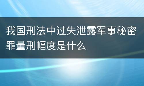 我国刑法中过失泄露军事秘密罪量刑幅度是什么
