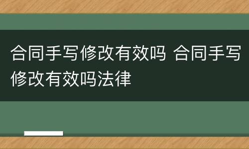 合同手写修改有效吗 合同手写修改有效吗法律