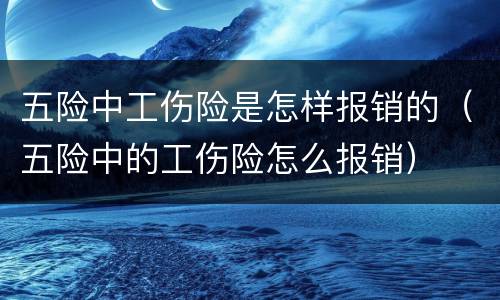 五险中工伤险是怎样报销的（五险中的工伤险怎么报销）