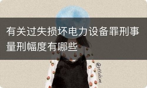 有关过失损坏电力设备罪刑事量刑幅度有哪些