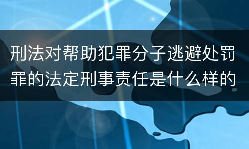 刑法对帮助犯罪分子逃避处罚罪的法定刑事责任是什么样的