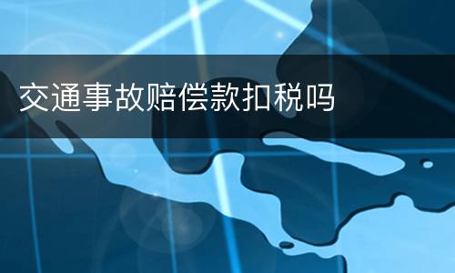 交通事故赔偿款扣税吗