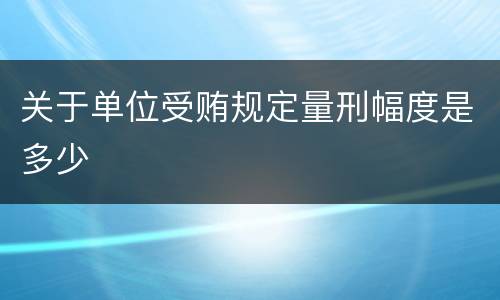 关于单位受贿规定量刑幅度是多少