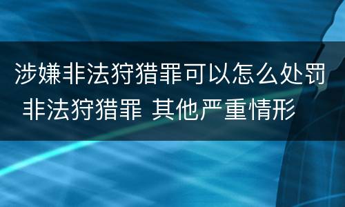 涉嫌非法狩猎罪可以怎么处罚 非法狩猎罪 其他严重情形