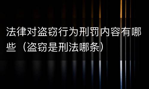 法律对盗窃行为刑罚内容有哪些（盗窃是刑法哪条）
