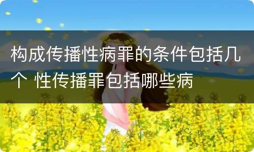 构成传播性病罪的条件包括几个 性传播罪包括哪些病